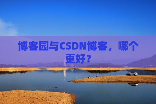 博客园与CSDN博客，哪个更好？
