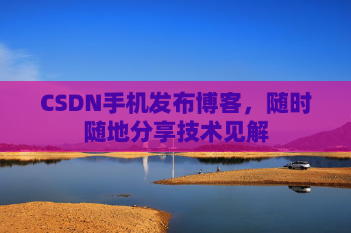CSDN手机发布博客，随时随地分享技术见解
