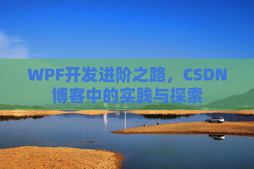 WPF开发进阶之路，CSDN博客中的实践与探索